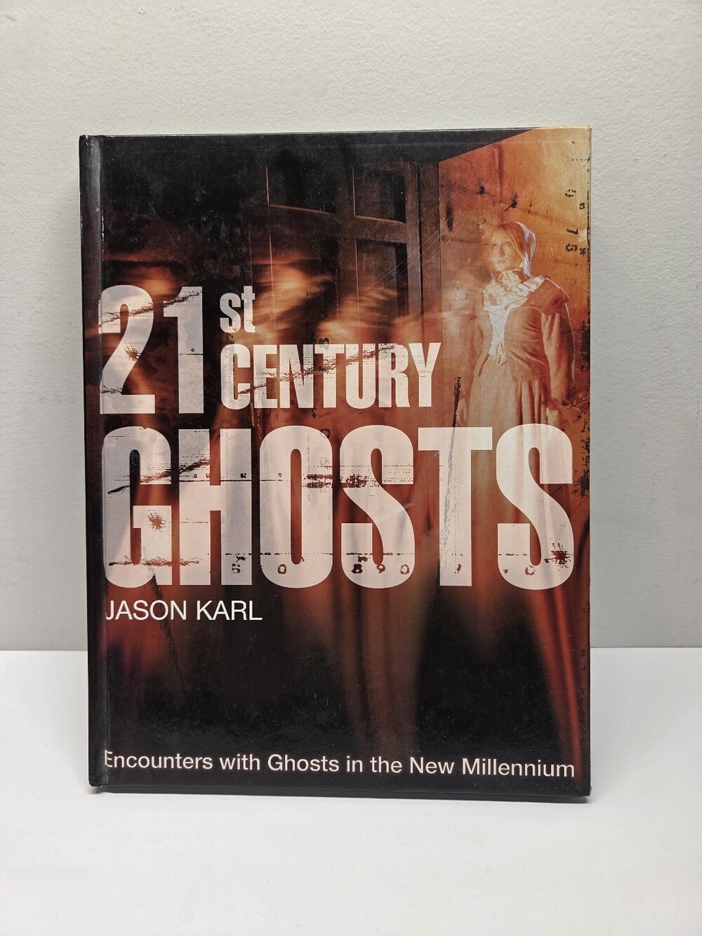 21st Century Ghosts: Encounters With Ghosts In The New Millenium Jason Karl 2007